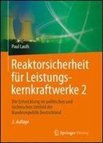 Reaktorsicherheit Fur Leistungskernkraftwerke 2: Die Entwicklung Im Politischen Und Technischen Umfeld Der Bundesrepublik Deutschland