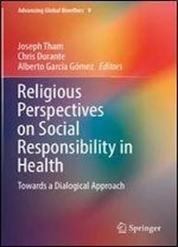 Religious Perspectives On Social Responsibility In Health: Towards A Dialogical Approach (advancing Global Bioethics)
