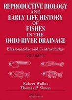 Reproductive Biology And Early Life History Of Fishes In The Ohio River Drainage, Vol. 6: Elassomatidae And Centrarchidae