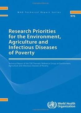 Research Priorities For The Environment, Agriculture And Infectious Diseases Of Poverty: Technical Report Of The Tdr Thematic Reference Group On ... Of Poverty (who Technical Report Series)
