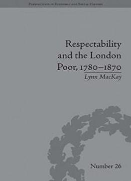 Respectability And The London Poor, 1780-1870: The Value Of Virtue (perspectives In Economic And Social History)