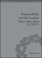 Respectability And The London Poor, 17801870: The Value Of Virtue (Perspectives In Economic And Social History)