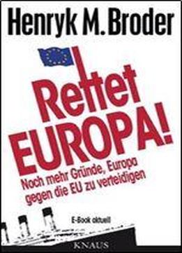 Rettet Europa! Noch Mehr Grunde, Europa Gegen Die Eu Zu Verteidigen: E-book Aktuell - Eine Nachschrift Zu Die Letzten Tage Europas Wie Wir Eine Gute Idee Versenken