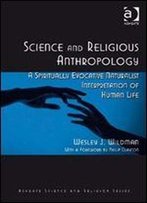 Science And Religious Anthropology: A Spiritually Evocative Naturalist Interpretation Of Human Life (Ashgate Science And Religion)