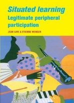 Situated Learning: Legitimate Peripheral Participation (Learning In Doing: Social, Cognitive And Computational Perspectives)