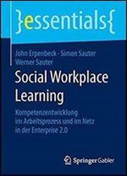 Social Workplace Learning: Kompetenzentwicklung Im Arbeitsprozess Und Im Netz In Der Enterprise 2.0 (essentials)