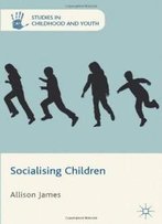 Socialising Children (Studies In Childhood And Youth)