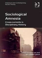 Sociological Amnesia: Cross-Currents In Disciplinary History (Classical And Contemporary Social Theory)