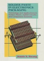 Solder Paste In Electronics Packaging: Technology And Applications In Surface Mount, Hybrid Circuits, And Component Assembly