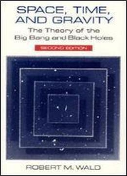Space, Time And Gravity: The Theory Of The Big Bang And Black Holes