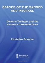 Spaces Of The Sacred And Profane: Dickens, Trollope, And The Victorian Cathedral Town (Literary Criticism And Cultural Theory)