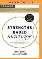 Strengths Based Marriage: Build A Stronger Relationship By Understanding Each Other's Gifts