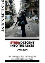 Syria: Descent Into The Abyss: An Unforgettable Anthology Of Contemporary Reportage