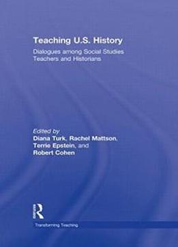 Teaching U.s. History: Dialogues Among Social Studies Teachers And Historians (transforming Teaching)