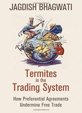 Termites In The Trading System: How Preferential Agreements Undermine Free Trade (council Of Foreign Relations)