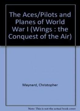 The Aces/pilots And Planes Of World War I (wings : The Conquest Of The Air)