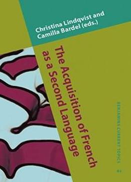 The Acquisition Of French As A Second Language: New Developmental Perspectives (benjamins Current Topics)