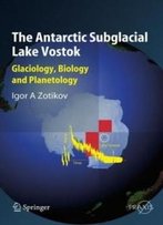 The Antarctic Subglacial Lake Vostok: Glaciology, Biology And Planetology (Springer Praxis Books / Geophysical Sciences)