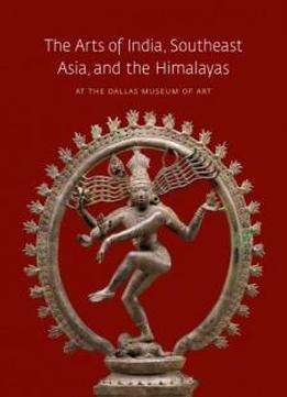 The Arts Of India, Southeast Asia, And The Himalayas At The Dallas Museum Of Art (dallas Museum Of Art Publications)