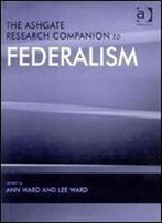 The Ashgate Research Companion To Federalism (Federalism Studies)