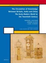 The Circulation Of Knowledge Between Britain, India And China (History Of Science And Medicine Library: Knowledge Infrastructure And Knowledge Economy 3)