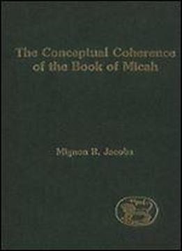 The Conceptual Coherence Of The Book Of Micah (journal For The Study Of The Old Testament. Supplement Series, 322)