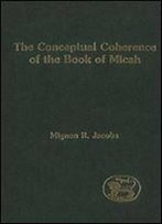 The Conceptual Coherence Of The Book Of Micah (Journal For The Study Of The Old Testament. Supplement Series, 322)