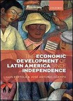 The Economic Development Of Latin America Since Independence (Initiative For Policy Dialogue)