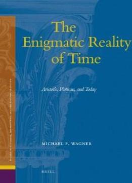 The Enigmatic Reality Of Time: Aristotle, Plotinus, And Today (studies In Platonism, Neoplatonism, And The Platonic Tradition)