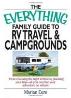 The Everything Family Guide To Rv Travel And Campgrounds: From Choosing The Right Vehicle To Planning Your Trip--All You Need For Your Adventure On Wheels