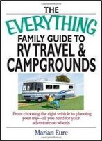 The Everything Family Guide To Rv Travel And Campgrounds: From Choosing The Right Vehicle To Planning Your Trip All You Need For Your Adventure On Wheels