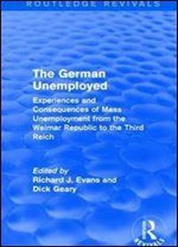 The German Unemployed (routledge Revivals): Experiences And Consequences Of Mass Unemployment From The Weimar Republic To The Third Reich