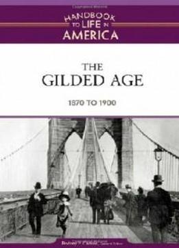The Gilded Age: 1870 To 1900 (handbook To Life In America)