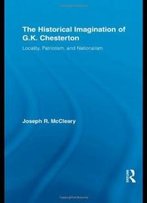 The Historical Imagination Of G.K. Chesterton: Locality, Patriotism, And Nationalism (Studies In Major Literary Authors)