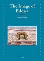 The Image Of Edessa (Medieval Mediterranean: Peoples, Economies And Cultures, 400-1500)