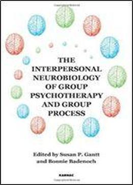 The Interpersonal Neurobiology Of Group Psychotherapy And Group Process (the New International Library Of Group Analysis)