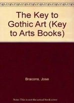 The Key To Gothic Art (Key To Arts Books)
