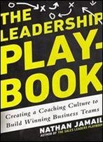 The Leadership Playbook: Creating A Coaching Culture To Build Winning Business Teams