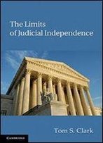 The Limits Of Judicial Independence (Political Economy Of Institutions And Decisions)