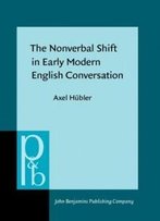The Nonverbal Shift In Early Modern English Conversation (Pragmatics & Beyond New Series)