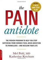 The Pain Antidote: The Proven Program To Help You Stop Suffering From Chronic Pain, Avoid Addiction To Painkillers--And Reclaim Your Life