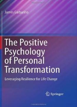 The Positive Psychology Of Personal Transformation: Leveraging Resilience For Life Change