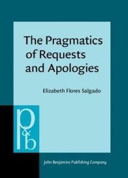 The Pragmatics Of Requests And Apologies: Developmental Patterns Of Mexican Students (pragmatics & Beyond New Series)