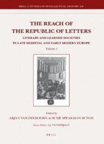 The Reach Of The Republic Of Letters: Literary And Learned Societies In The Late Medieval And Early Modern Europe (Brill's Studies In Intellectual History)