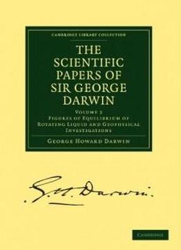 The Scientific Papers Of Sir George Darwin: Figures Of Equilibrium Of Rotating Liquid And Geophysical Investigations (cambridge Library Collection - Physical Sciences)