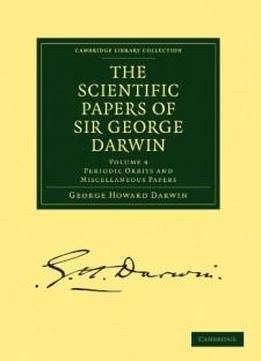 The Scientific Papers Of Sir George Darwin: Periodic Orbits And Miscellaneous Papers (cambridge Library Collection - Physical Sciences)