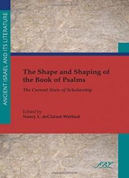 The Shape And Shaping Of The Book Of Psalms: The Current State Of Scholarship (ancient Israel And Its Literature)