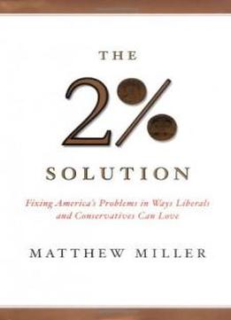 The Two Percent Solution: Fixing America's Problems In Ways Liberals And Conservations Can Love