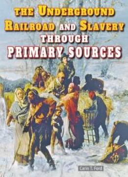The Underground Railroad And Slavery Through Primary Sources (the Civil War Through Primary Sources)
