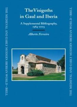 The Visigoths In Gaul And Iberia: A Supplemental Bibliography, 1984-2003 (the Medieval And Early Modern Iberian World)
